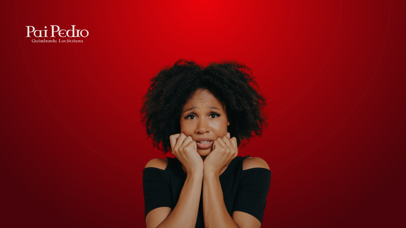 Mulher negra de cabelos cacheados está com expressão de insegura e medo, com as mãos próximas ao rosto em sinal de tensão. O fundo é vermelho intenso, e no canto superior esquerdo está o logotipo "Pai Pedro - Quimbanda Luciferiana".